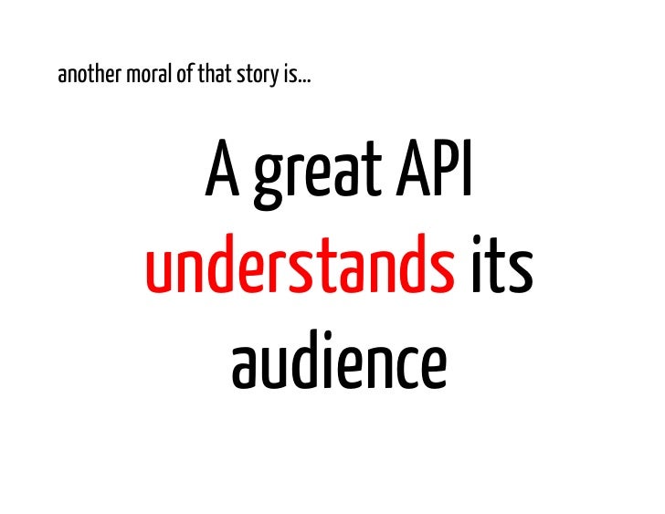 another moral of that story is…            A great API          understands its             audience 