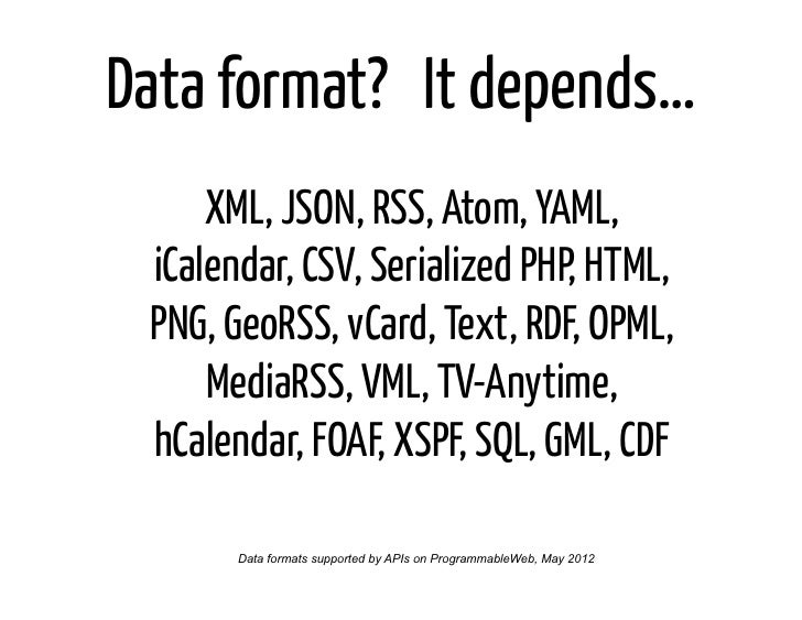 Data format? It depends…     XML, JSON, RSS, Atom, YAML, iCalendar, CSV, Serialized PHP, HTML, PNG, GeoRSS, vCard, Text, R...