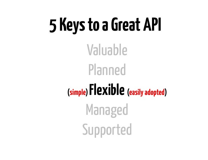 5 Keys to a Great API           Valuable           Planned   (simple) Flexible (easily adopted)          Managed         S...