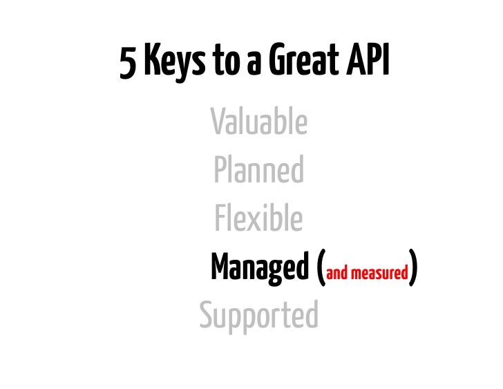 5 Keys to a Great API       Valuable       Planned       Flexible       Managed (and measured)      Supported 