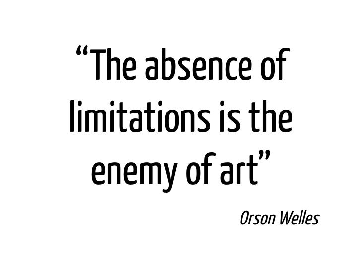 “The absence oflimitations is the  enemy of art”             Orson Welles 