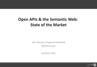 Open APIs & the Semantic Web:  State of the Market John Musser, ProgrammableWeb @johnmusser SemTech 2011 