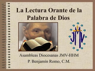La Lectura Orante de la Palabra de Dios   Asambleas Diocesanas JMV-HHM P. Benjamín Romo, C.M. 