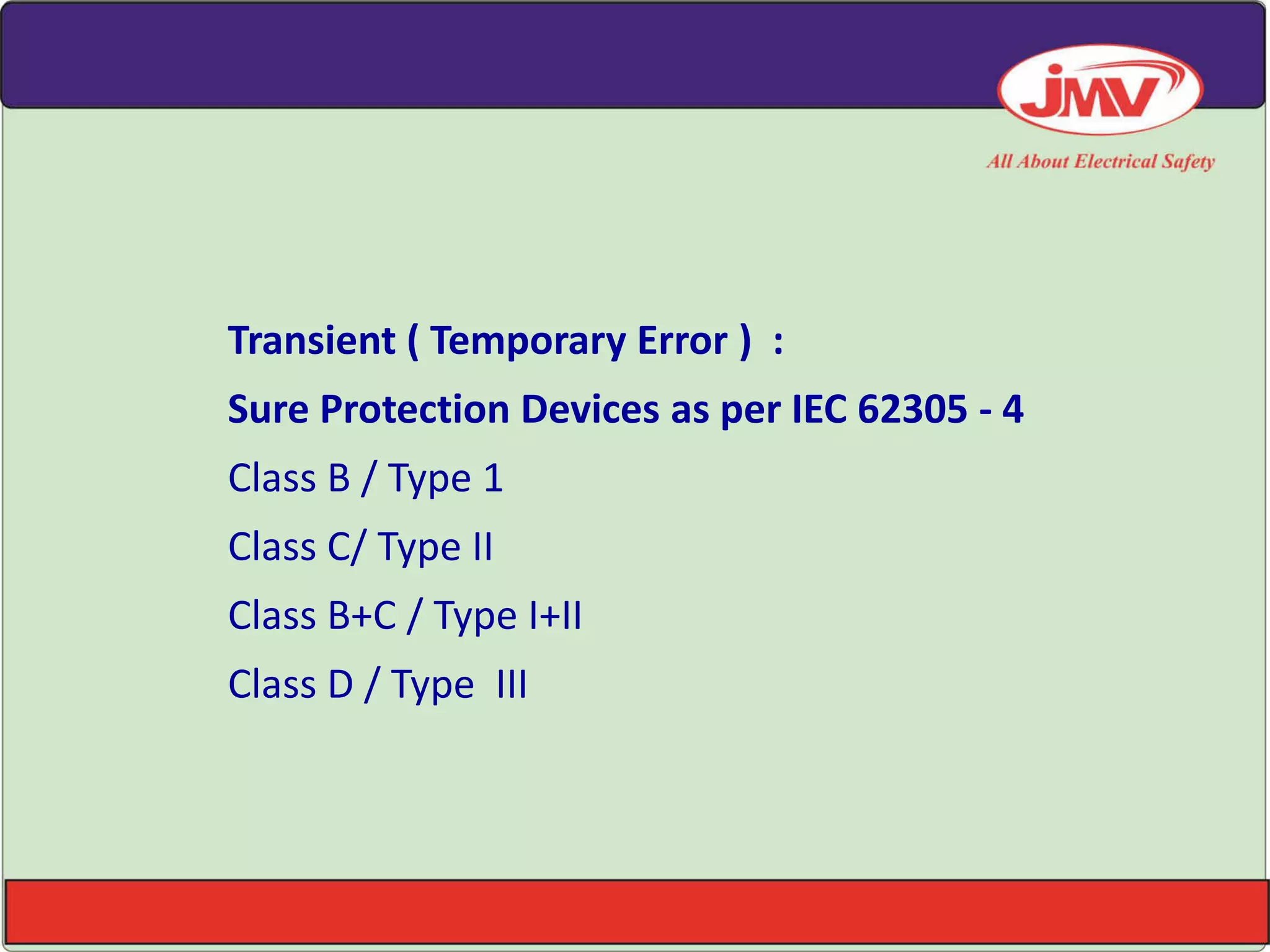 Transient ( Temporary Error ) :
Sure Protection Devices as per IEC 62305 - 4
Class B / Type 1
Class C/ Type II
Class B+C / Type I+II
Class D / Type III
 