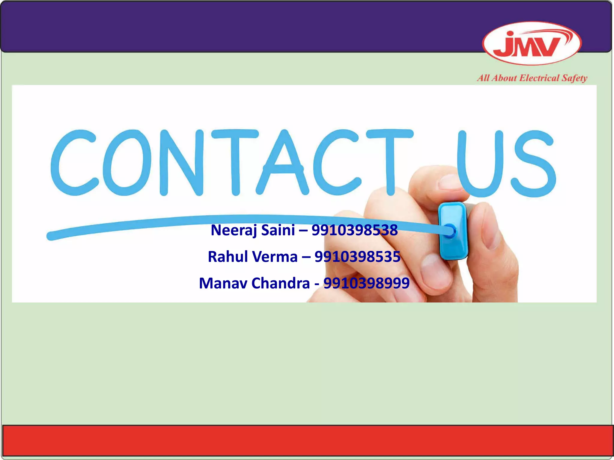 Neeraj Saini – 9910398538
Rahul Verma – 9910398535
Manav Chandra - 9910398999
 
