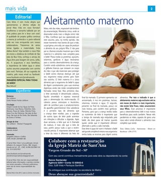 2
Diretores
Ton Lefebvre
Gisela Novaes Fontão Lefebvre
Circulação
Vargem Grande do Sul, Águas da Prata,
Americana, Casa Branca, Holambra, Itobi,
Mococa, Poços de Caldas, Ribeirão Preto,
Santa Cruz das Palmeiras, São João da Boa
Vista, São José do Rio Pardo, São Sebastião
da Grama e Tambaú.
Direção de Arte
Ton Lefebvre - Multiart Propaganda
Colaboradores
Marcelo Ambiel
Impressão
Sangaletti Editora e Gráfica
CNPJ: 04.001.259/0001-08
O Jornal Mais Vida é uma publicação mensal,
editado à Av. Joaquim Pereira, 386, Vargem
Grande do Sul - SP - CNPJ 16.996.502/0001-54
Cel. 19 9 81937957
www.facebook.com/jornalmaisvida
atendimentojornalmaisvida@gmail.com
O Jornal Mais Vida não tem responsabilidade
editorial pelas informações e opiniões emitidas
nos textos assinados e informes publicitários,
estes são de inteira responsabilidade dos
autores.
©Jornal Mais Vida 2015, todos os direitos reservados.
Expediente
Colabore com a restauração
da Igreja Matriz de Sant’Ana
Deus abençoe sua generosidade!
Com seu carnê contribua mensalmente para esta obra ou depositando na conta:
Ou entregue sua contribuição na secretaria da Matriz.
Banco Santander
Agência 0294 • Conta 13 00942-0
Dioc. SJB Vista • Paróquia Sant’Ana
Vargem Grande do Sul - SP
Caro leitor, é com muita alegria que
apresentamos a décima edição do
Jornal Mais Vida em novo formato!
Escolhemos o tamanho tabloide por ser
mais prático para ler e levar com você.
A qualidade do projeto gráfico continua
a mesma já conhecida e a parte editorial
cada vez mais enriquecida com nossos
colaboradores. Trataremos de vários
temas ligados a maternidade, linda
dádiva divina! Veja também o novo Polo
de ensino a distância da Unifeob de São
João da Boa Vista, conheça o serviço do
Água Zero para lavagem de carros, sofás,
etc. A acupuntura e seus benefícios,
a importância de beber água e vários
outros assuntos preparados com carinho
para você. Participe, dê sua sugestão de
matéria, pelo nosso email ou facebook:
www.facebook.com/jornalmaisvida
PARABÉNS ESPECIAL PARA TODAS
AS MÃES!
Boa leitura!
Editorial
Aleitamento maternoMaio, mês das mães, impossível não lembrar
da amamentação. Momento único, onde se
desenvolve ainda mais a relação entre mãe
e filho. Confesso que sou apaixonada por
este assunto, pois, na minha opinião, não
existe momento mais bonito do que a mãe,
a qual gerou uma vida, ser capaz de produzir
o alimento do seu próprio filho. E não para
por ai, diversos estudos mostram que o leite
materno é o alimento mais completo para
o bebê. Possui todas as proteínas, açúcares,
vitaminas, gorduras e água necessários
para o correto desenvolvimento da criança.
Contém ainda substâncias como anticorpos
e glóbulos brancos que estavam no corpo
da mãe e que são essenciais para proteger
o bebê contra diversas doenças até que
seu organismo esteja pronto para fazer
isto sozinho. O leite materno é o único
alimento que o organismo do bebê é capaz
de digerir corretamente, pois suas enzimas
digestivas ainda não estão completamente
formadas nesta fase. Nos primeiros dias,
o leite secretado é denominado colostro,
líquido amarelado e espesso essencial
para a alimentação do recém-nascido. O
colostro possui anticorpos e  leucócitos,
além de contribuir para o amadurecimento
do aparelho gastrintestinal. Esta substância
é o  primeiro  tipo de alimento que
a  criança  deve receber, pois a ingestão
de outros tipos de leite pode acarretar
em infecções e dificultar a digestão. Após
duas semanas, o leite que sai é chamado
de maduro, é mais ralo que o leite de
vaca, porém possui tudo o que o recém-
nascido precisa. É importante observar que
o leite do início é diferente do leite do
final da mamada. O primeiro apresenta cor
acinzentado, é rico em proteínas, lactose,
vitaminas, minerais e água. O segundo,
presente no final da mamada, possui cor
mais branca, pois contém mais gorduras.
Portanto, para que a criança receba todos
os nutrientes do leite é importante que
o tempo de mamada seja estipulado pelo
bebê, ele deve parar de mamar  quando
quiser, sendo que é importante oferecer
alternado o peito a cada mamada.
Este leite é capaz de nutrir e hidratar o bebê
atéqueelecomplete6meseseseuorganismo
tenha todas as enzimas para digerir outros
alimentos. Por isto o indicado é que o
aleitamento materno seja exclusivo até os
seis meses de idade e o mais importante,
não existe leite fraco, mães amamentem
seus filhos. Esse processo é importante
para o desenvolvimento dele e traz muitos
benefícios para vocês também. Nesse mês
parabenizo as mães, capazes de gerar uma
nova vida e ainda oferecer o alimento mais
completo que existe.
Texto: Debora Cunha - Nutricionista - Mestre em
Biociências - CRN 37775
2
 