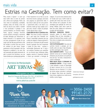 6
Farmácia de Manipulação
Rua Cel. Ernesto de Oliveira, 99 • Tel.: 19 36234112
São João da Boa Vista • SP
Entregamos na região
www.artervas.com.br
Rua Henrique Cabral de Vasconcelos, 1.681 • Sala D • DER
Estrias na Gestação. Tem como evitar?
Plena, bonita e especial – é assim que
toda mulher deve se sentir do primeiro
até o último dia da gestação. Porém, são
nove meses de expectativas, ansiedades,
emoções, sendo, sem dúvida, a fase mais
divina da vida de uma mulher e também
a mais tumultuada. A gestação é uma
aventura fantástica, um momento mágico.
Porém, algumas mudanças hormonais
ocorrem durante a formação e nascimento
do bebê, alterações que influenciarão no
estado emocional e no organismo como
um todo, principalmente na pele. Eis que
surge a pior das vilãs para atormentar a vida
das mamães: as estrias! São mais comuns
em mulheres de pele branca. Surgem
geralmente no final da gestação e são mais
frequentes no abdômen e nos seios. Elas
são ocasionadas pelo rápido estiramento da
pele e aumento dos hormônios, mas não
restam dúvidas que a predisposição genética
é fator importante. Se sua mãe ou sua avó
teve estrias durante a gestação, você estará
mais propensa ao aparecimento delas. A
boa notícia é saber que tem como prevenir
o aparecimento delas e até reduzir as já
existentes, desde que haja cuidados com a
pele antes, durante e depois da gestação.
Confira algumas dicas a seguir:
CUIDE BEM DA PELE E CONTROLE SEU
PESO – Para evitar as estrias é importante
que a pele esteja bem hidratada, com
firmeza e elasticidade suficientes para que
as fibras de colágeno e elastina aguentem a
pressão que o crescimento da pele ocasiona
durante a gestação. Para isto é importante
o ganho de peso lento, somente o
recomendado (geralmente até 13 Kg) e
usar produtos cosméticos que contenham
em sua fórmula ativos hidratantes (óleos
vegetais, vitamina E, D-pantenol, elastina)
e ativos que estimulem a formação de
colágeno. O uso de cremes antiestrias deve
ser iniciado assim que a mulher souber da
gravidez pelo menos duas vezes ao dia, e
deve continuar até o pós-parto. As áreas
estratégicas para aplicação do creme são:
barriga, nádegas, coxas, seios e parte de
baixo das costas. Aplique em movimentos
circulares até total absorção.
PRATIQUE EXERCÍCIOS FÍSICOS -
Gestantes podem (e devem) praticar
atividades físicas de  leve intensidade. A
prática de exercícios físicos mantém a pele
firme, ativa a circulação e evita o estiramento
que causa as estrias.
USEOSUTIÃADEQUADO - Seus seios vão
aumentar  durante a gestação, por isto
escolha sutiãs com alças e bojo reforçados,
que dão sustentação e não os aperte.
USE O SABONETE CERTO - Troque o seu
sabonete comum por um sabonete líquido
hidratante com pH próximo ao da pele (em
torno de 5,5) . Isso evita o ressecamento e
auxilia na hidratação.
BEBA MUITA ÁGUA E CONSUMA OS
ALIMENTOS CERTOS - A água mantém
a pele hidratada e auxilia na elasticidade
(o ideal é consumir de 2L a 3L ao dia).
Alimentos ricos em Vitamina C, E e Zinco
são ótimos porque estimulam a produção
de colágeno. Boas fontes são: castanhas,
frutas cítricas, vegetais de cor verde escura,
lentilha e carnes magras.
Gabriela Santos Domingues
Farmacêutica CRF: 56.141
gabriela@artervas.com.br
6
 