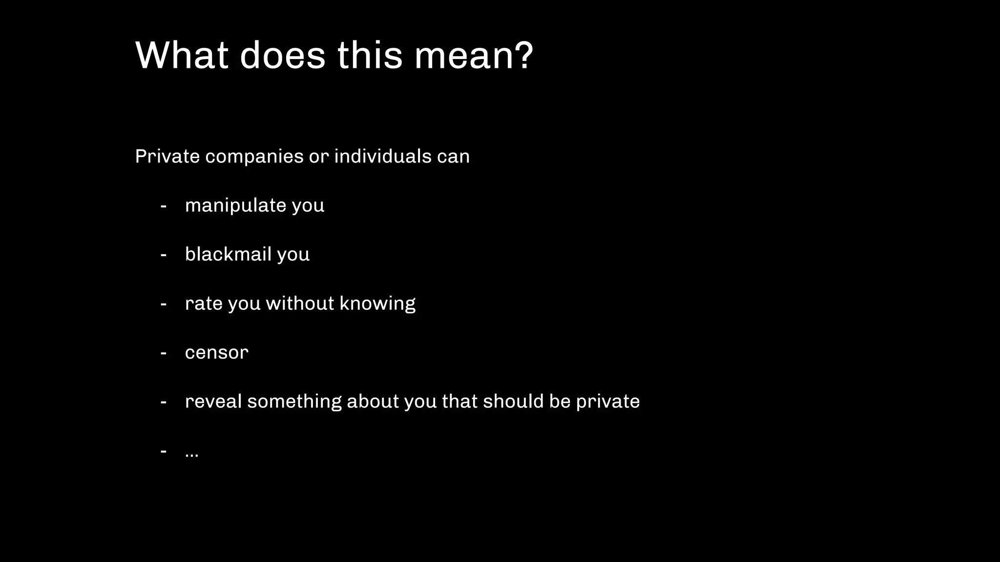 Private companies or individuals can
- manipulate you
- blackmail you
- rate you without knowing
- censor
- reveal something about you that should be private
- …
What does this mean?
 