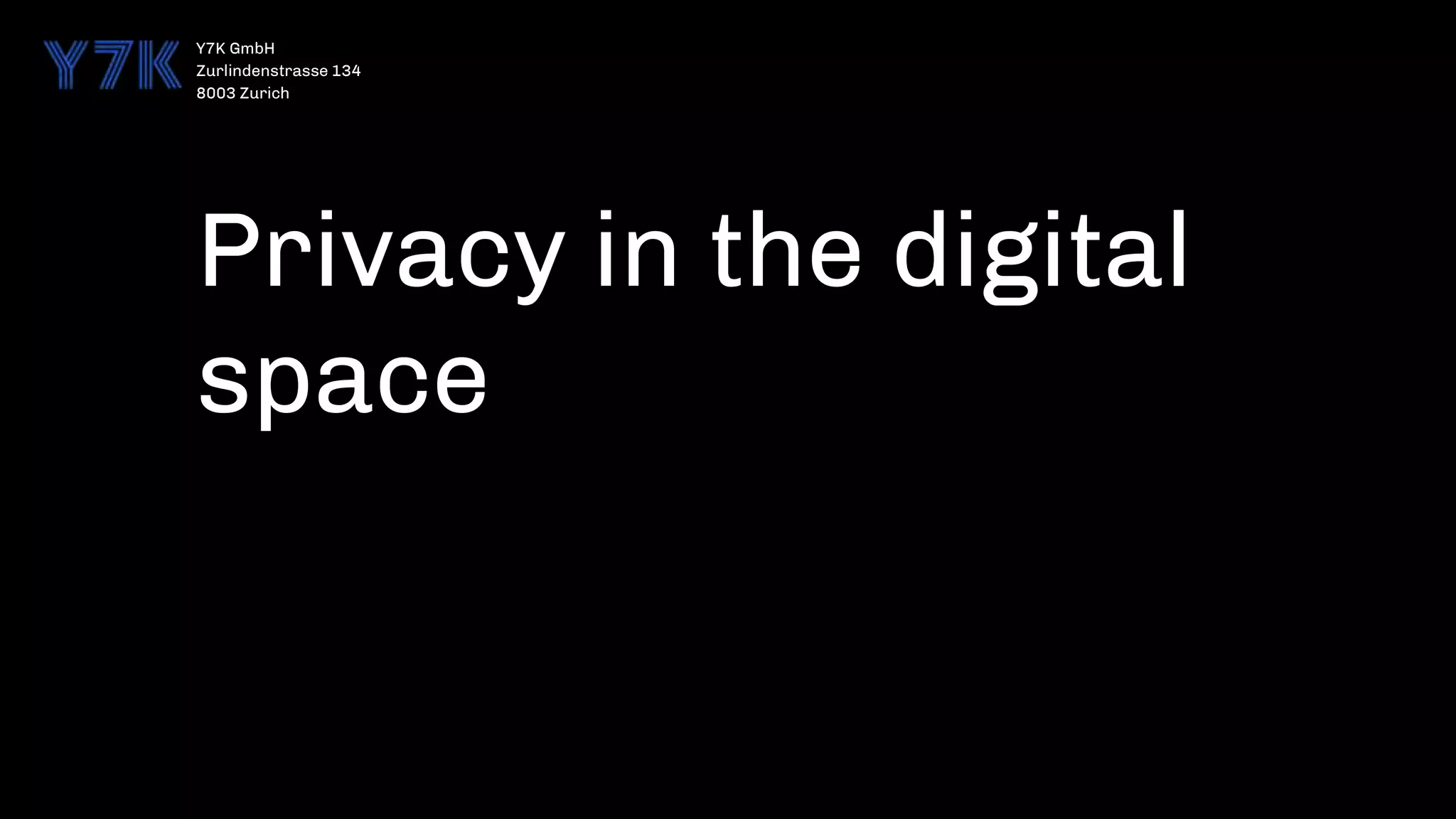 Y7K GmbH
Zurlindenstrasse 134
8003 Zurich
Privacy in the digital
space
 