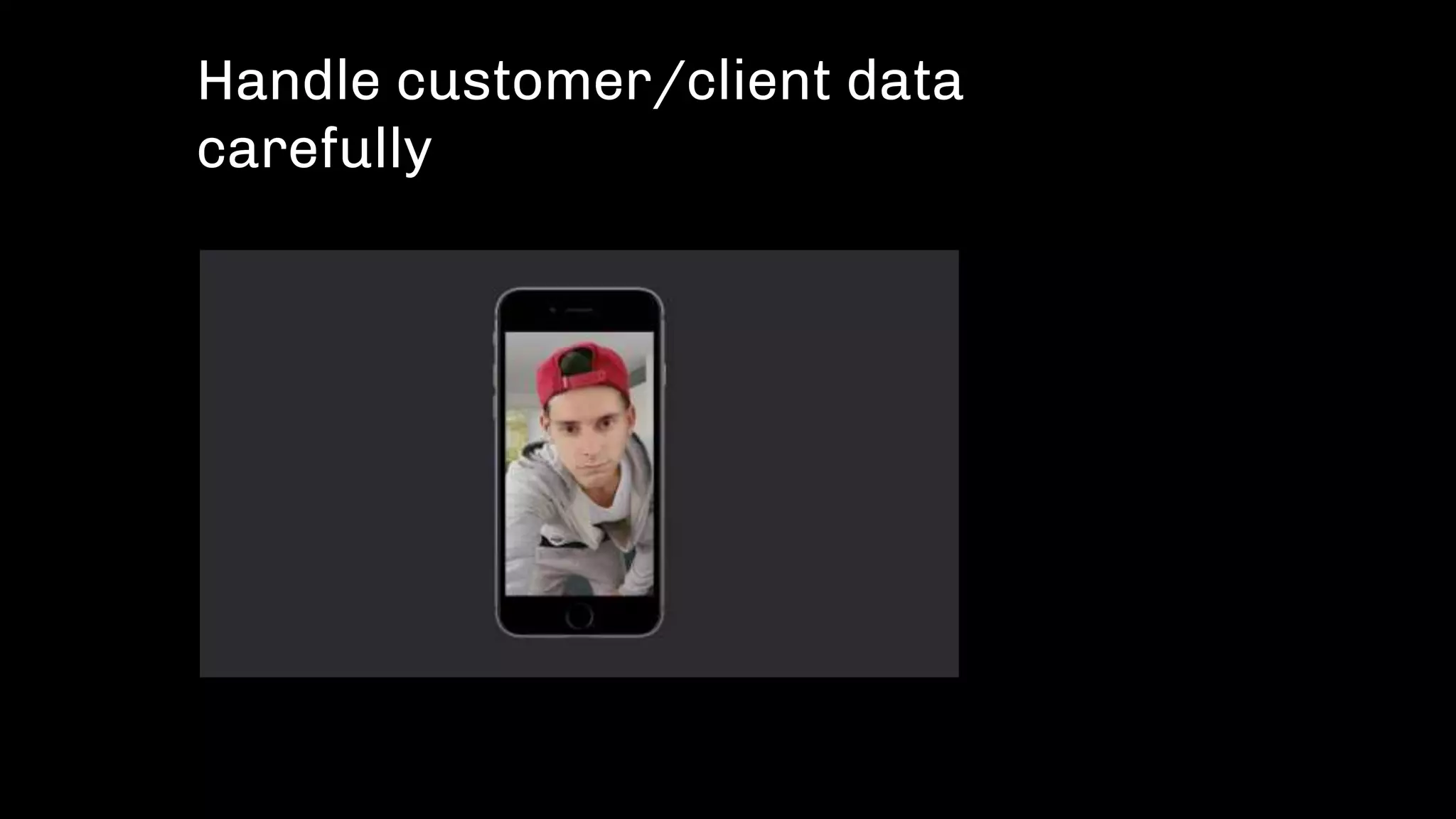 Handle customer/client data
carefully
 