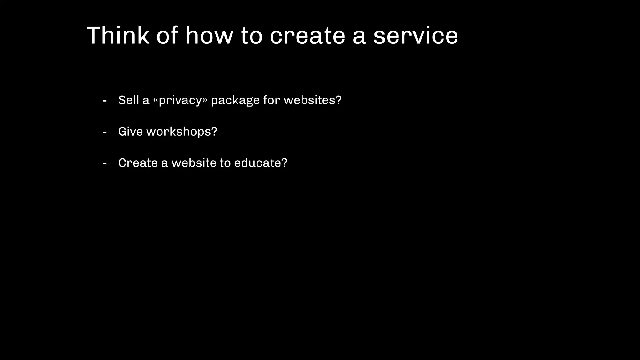 - Sell a «privacy» package for websites?
- Give workshops?
- Create a website to educate?
Think of how to create a service
 