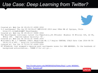 Use Case: Deep Learning from Twitter?
http://credit.pvamu.edu/MCBDA2016/Slides/Day2_Lumb_MCBDA1_
Twitter_Tsunami.pdf
 
