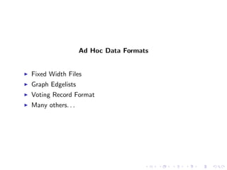 Ad Hoc Data Formats


Fixed Width Files
Graph Edgelists
Voting Record Format
Many others. . .
 