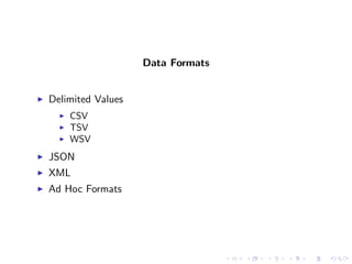 Data Formats


Delimited Values
    CSV
    TSV
    WSV
JSON
XML
Ad Hoc Formats
 
