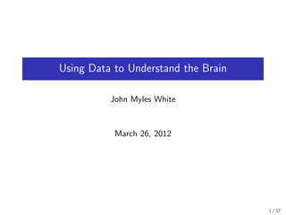 Using Data to Understand the Brain

          John Myles White


           March 26, 2012




                                     1 / 57
 