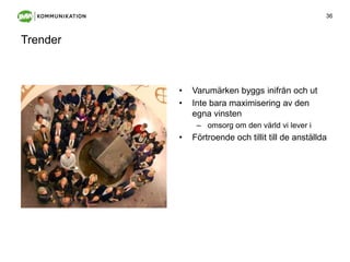 TrenderVarumärkenbyggsinifrån och utIntebaramaximiseringav den egnavinstenomsorgom den värld vi lever iFörtroende och tillit till de anställda