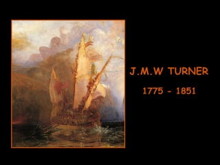 J.M.W TURNER 1775 - 1851 