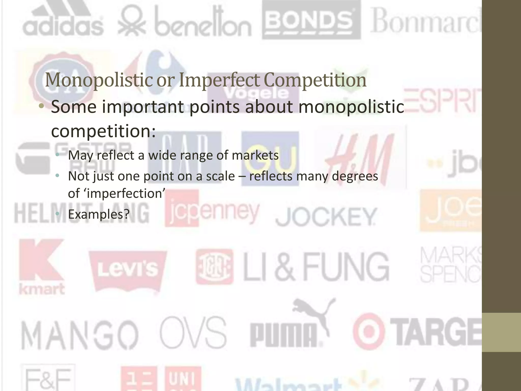 Monopolisticor ImperfectCompetition
• Some important points about monopolistic
competition:
• May reflect a wide range of markets
• Not just one point on a scale – reflects many degrees
of ‘imperfection’
• Examples?
 