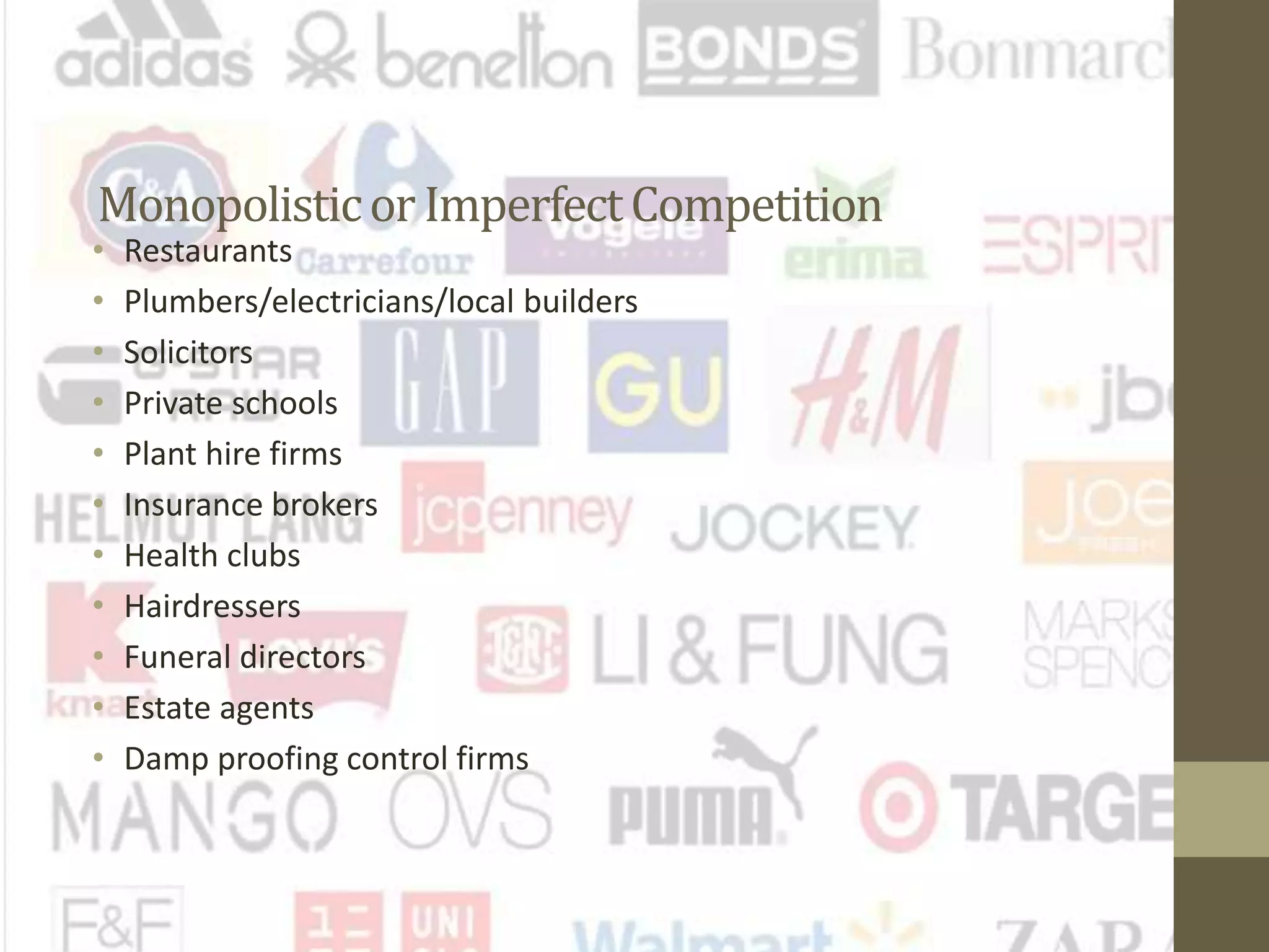 Monopolisticor ImperfectCompetition
• Restaurants
• Plumbers/electricians/local builders
• Solicitors
• Private schools
• Plant hire firms
• Insurance brokers
• Health clubs
• Hairdressers
• Funeral directors
• Estate agents
• Damp proofing control firms
 