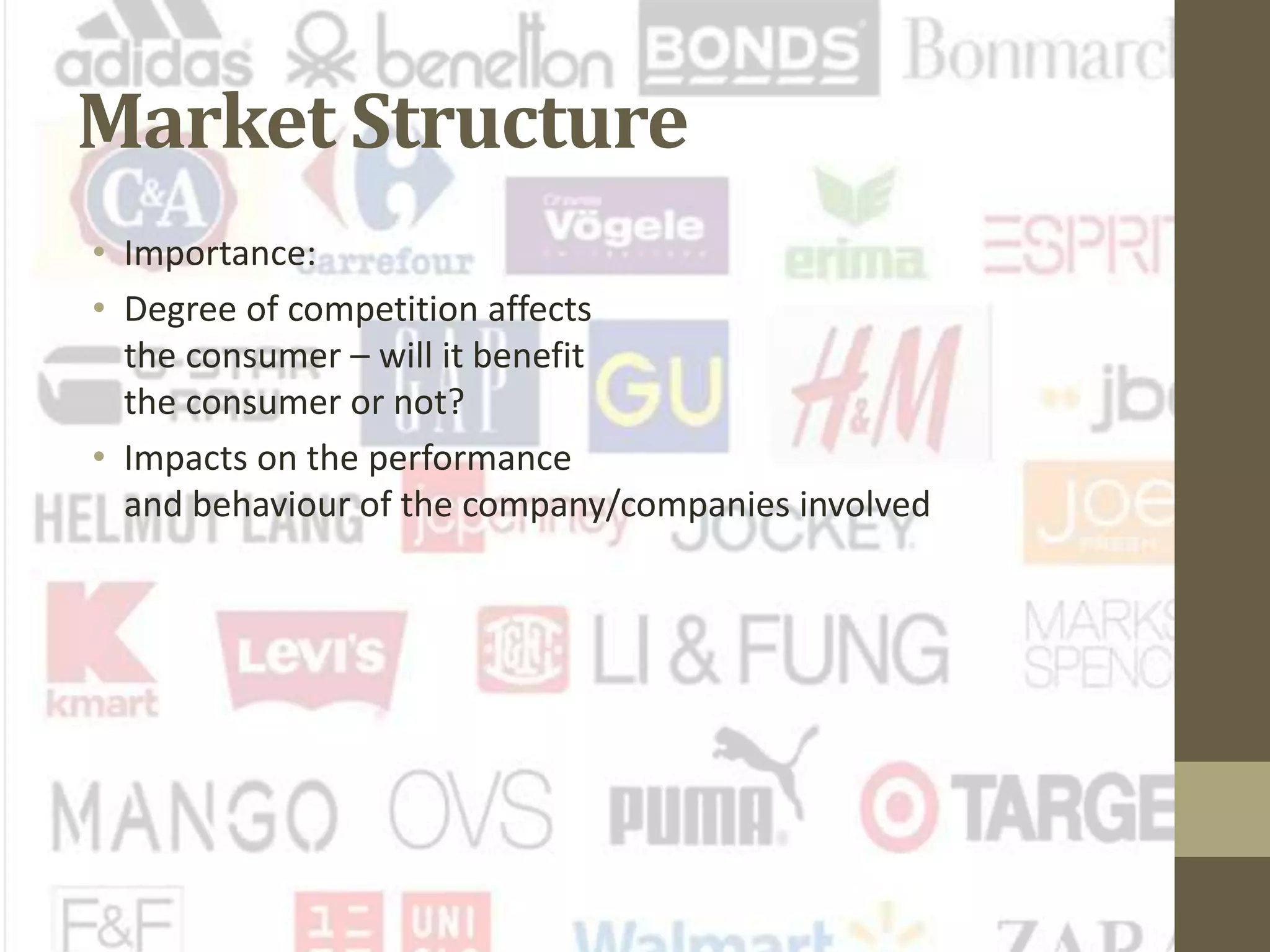 Market Structure
• Importance:
• Degree of competition affects
the consumer – will it benefit
the consumer or not?
• Impacts on the performance
and behaviour of the company/companies involved
 