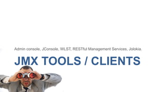 Admin console, JConsole, WLST, RESTful Management Services, Jolokia.

JMX TOOLS / CLIENTS

 