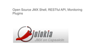 Open Source JMX Shell, RESTful API, Monitoring
Plugins

 