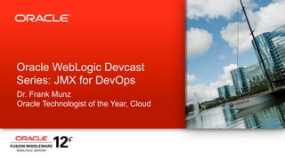 Oracle WebLogic Devcast
Series: JMX for DevOps
Dr. Frank Munz
Oracle Technologist of the Year, Cloud

ORACLE
PRODUCT
LOGO

 