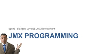 Spring / Standard Java EE JMX Development

JMX PROGRAMMING

 