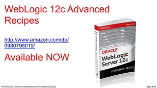 WebLogic 12c Advanced
Recipes
http://www.amazon.com/dp/
0980798019/

Available NOW
Frank Munz / www.munzandmore.com / Oracle DevCast

Slide #33

 