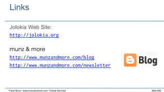 Links
Jolokia Web Site:
http://jolokia.org
munz & more
http://www.munzandmore.com/blog
http://www.munzandmore.com/newsletter

Frank Munz / www.munzandmore.com / Oracle DevCast

Slide #36

 