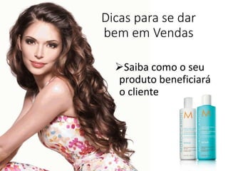 Dicas para se dar
bem em Vendas
Saiba como o seu
produto beneficiará
o cliente
 