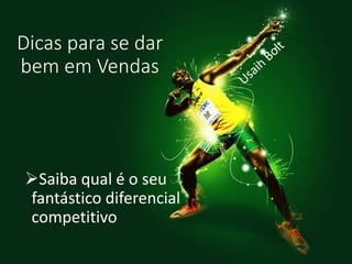 Dicas para se dar
bem em Vendas
Saiba qual é o seu
fantástico diferencial
competitivo
 