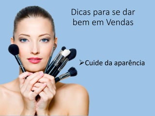 Dicas para se dar
bem em Vendas
Cuide da aparência
 