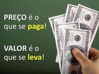 PREÇO é o
que se paga!
VALOR é o
que se leva!
 