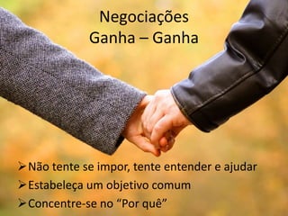 Negociações
Ganha – Ganha
Não tente se impor, tente entender e ajudar
Estabeleça um objetivo comum
Concentre-se no “Por quê”
 