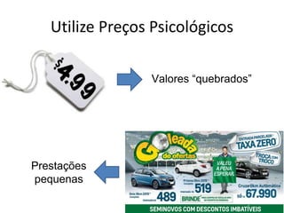 Utilize Preços Psicológicos
Valores “quebrados”
Prestações
pequenas
 