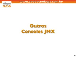Outros
Consoles JMX



               19
 