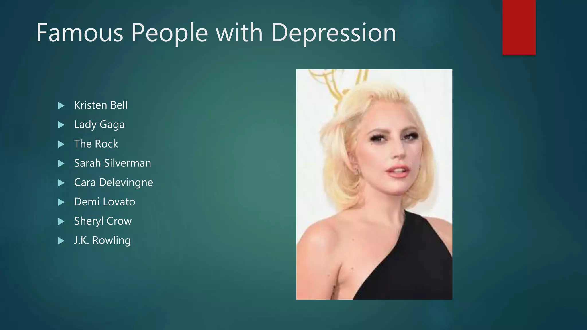 Famous People with Depression
 Kristen Bell
 Lady Gaga
 The Rock
 Sarah Silverman
 Cara Delevingne
 Demi Lovato
 Sheryl Crow
 J.K. Rowling
 
