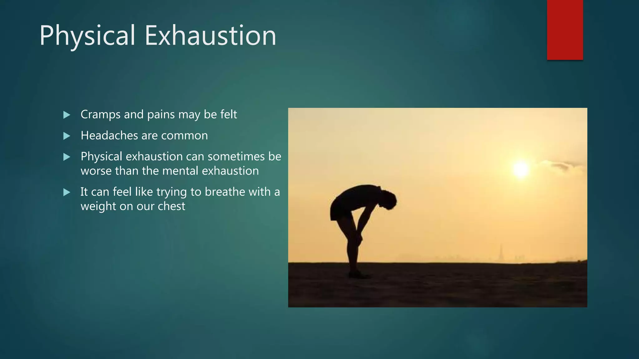 Physical Exhaustion
 Cramps and pains may be felt
 Headaches are common
 Physical exhaustion can sometimes be
worse than the mental exhaustion
 It can feel like trying to breathe with a
weight on our chest
 