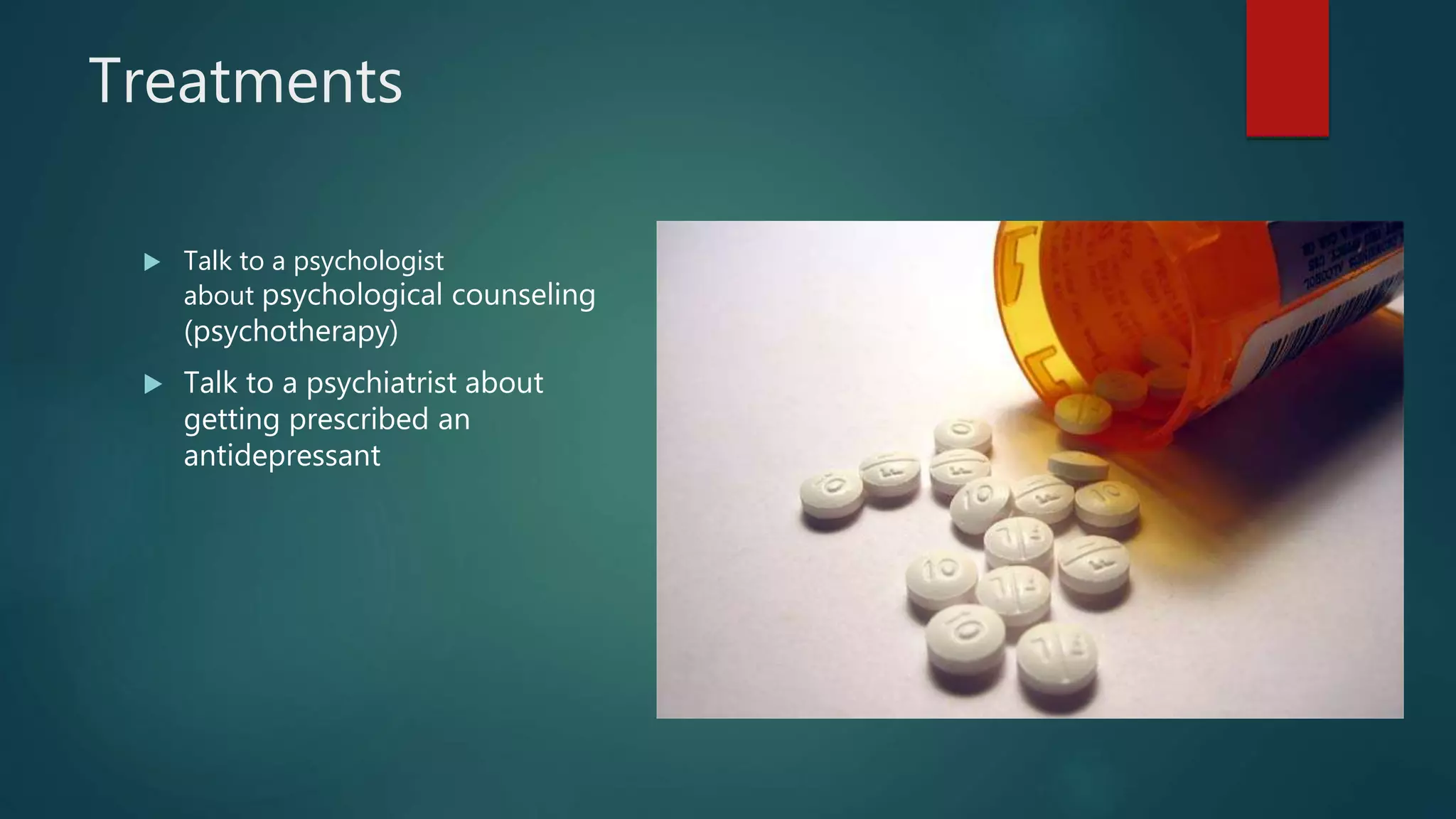 Treatments
 Talk to a psychologist
about psychological counseling
(psychotherapy)
 Talk to a psychiatrist about
getting prescribed an
antidepressant
 