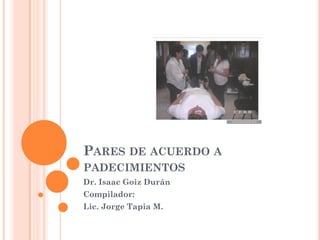 PARES DE ACUERDO A
PADECIMIENTOS
Dr. Isaac Goiz Durán
Compilador:
Lic. Jorge Tapia M.
 