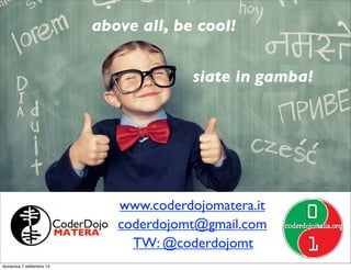 Buon senso e tips per CD con Scratch 
1. pre-installare scratch da http://scratch.mit.edu/scratch2download 
2. In CD misti, mettere i bimbi più piccoli in prima fila 
3. ricordare ai genitori di portare un PC/Mac/Linux (non un tablet a meno 
di sessioni ad hoc) 
4. organizzarsi portando ciabatte elettriche, preparare una sala merenda 
separata ect 
5. Evitare che i genitori facciano da mentori ai propri figli (crea inibizioni o 
protagonismi ect) 
6. Coinvolgere docenti e Dirigente a “fare” il coderdojo e non a vederlo 
dall’esterno 
7. Evitare di impostare la “docenza” da parte del mentore relatore solo sul 
piano “logico” ma usare creatività, coinvolgimento e partecipazione con 
domande, pause e sorridere :-) . 
(Piersoft) 
lunedì 15 settembre 14 
 