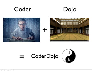 Coder Dojo 
+ 
= 
CoderDojo 
lunedì 15 settembre 14 
 