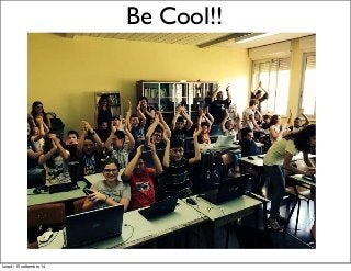 Be Cool!! 
lunedì 15 settembre 14 
 