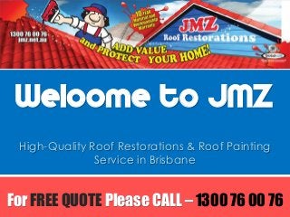 Welcome to JMZ 
High-Quality Roof Restorations & Roof Painting Service in Brisbane 
For FREE QUOTE Please CALL – 1300 76 00 76  