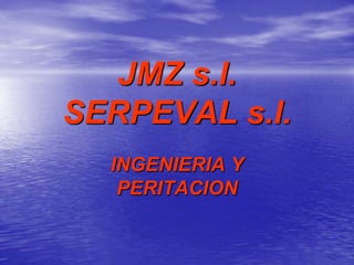 JMZ s.l.
SERPEVAL s.l.
  INGENIERIA Y
   PERITACION
 