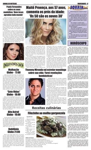 VARIEDADES-9Montes Claros, sexta-feira, 10 de abril de 2015JORNALDENOTÍCIAS
“Sete Vidas”
Globo - 18:00
Babilônia
Globo 21:00
Alto Astral
Globo - 19:00
HORÓSCOPO
Receitas culinárias
Malhação
Globo - 17:00
Maitê Proença, aos 57 anos,
comenta os prós da idade:
'Os 50 são os novos 30'
Paula Fernandes
sobre os seus
modelitos: ‘Nem Jesus
agradoutodomundo’
Lobão tenta atingir Nat e Duca, mas Roberta aca-
ba interrompendo a ação do vilão. O médico comu-
nica que a cirurgia de Lucrécia foi um sucesso e
Jade comemora com Cobra e Edgard. Gael pede que
Pedro impeça Karina de disputar o Warriors. Lobão
exige que Luiz lhe consiga um carro. Nat e Duca fi-
cam juntos. Bianca tenta convencer Karina a desistir
do campeonato, mas a menina afirma que irá lutar.
Jade afirma que assumirá para a mãe que está com
Cobra. Cobra manda entregar flores a Lucrécia, que
desconfia. Duca consegue um relógio com câmera
escondida para Nat flagrar Lobão e Heideguer du-
rante o campeonato. Lobão se envolve em uma con-
fusão com Duca, e Dalva acaba se acidentando.
Pedro convida João/Miguel para assistir, com ele
e Bernardo, a uma fita com a entrevista de seu pai
biológico. Irene comenta com Lígia que pensou em
adotar o bebê de uma funcionária de sua empresa.
E Luís vê a entrevista de Isabel na TV e decide
procurá-la. Elisa e Júlia arrumam Guida. Iara vai à
casa de Virgínia e Arthurzinho fica constrangido. Luís
avisa a Branca sobre a consulta que marcou com
Isabel. Irene vê Diana passando mal e a leva para o
hospital. João/Miguel desliga o disjuntor da casa
de Taís para impedir que Pedro e Bernardo vejam a
fita com sua entrevista.
Gustavo garante a Kitty que ela só viajará com
ele. Kitty finge não conhecer Gustavo e embarca sem
ele. Salvador incorpora Afeganistão e faz com que
Dirce brigue com ele. Afeganistão não entende por
que Dirce lhe pede que nunca mais apareça em sua
vida. Gustavo pede dinheiro na rua para voltar para
casa. Samantha recebe um cartão de Kitty se des-
culpando pelo roubo e afirmando que a irmã con-
seguirá dar a volta por cima.
Beatriz seduz Diogo. Rafael marca um encontro
com Laís. Tadeu finge gostar da camisa que ganha
de Paula. Diogo teme perder seu patrocínio. Valeska
provoca Regina. Estela flagra uma discussão entre
Teresa e Ubaldo. Inês questiona Zélia sobre Marta.
Luís Fernando convence Carlos Alberto a patrocinar
um documentário sobre a associação. Estela pede
para Rafael recuperar a carta que Teresa escreveu
para Lauro e decide fazer uma surpresa. Regina e
Vinícius viajam. Beatriz pensa em conseguir uma
licitação para construir a nova rodoviária de Jatobá.
Alice critica Inês.
Apesar do sucesso na carreira musical, Paula
Fernandes, 30, também costuma chamar a atenção
por conta dos seus figurinos ousados e sensuais.
A cantora sertaneja garantiu que não liga para
as críticas que recebe sobre os modelitos que usa.
"Encaro com naturalidade porque nem Jesus Cristo
agradou todo mundo, né? Eu acredito que a primei-
ra pessoa que eu tenho que agradar é a mim mes-
ma. Eu reajo bem, se alguém não gostar outro gosta.
A gente comete erros sim, mas sem dúvida eu tenho
que agradar a mim mesma e sair superfeliz de casa“,
afirmou ela.
Com 49 quilos e o corpo em forma, a famosa con-
tou que tem feito uma dieta com acompanhamento
para manter as curvas. “Estou cuidando de dentro
para fora, procurei uma nutróloga, hoje eu sigo uma
dieta que me dá saúde, isso me proporciona um
físico melhor, um resultado melhor na malhação”.
Paula ainda ressaltou que não teme a maturida-
de. “Quero envelhecer bonita. É inevitável envelhe-
cer, então quero envelhecer com dignidade. Quero
ficar bonita para os meus fãs porque eles não espe-
ram nada diferente de mim”, declarou ela.
Thammy Miranda vai estrelar monólogo
sobre sua vida: ‘Farei revelações
bombásticas’
Thammy Miranda, 32, vai voltar a trabalhar
como atriz em breve. A famosa irá estrelar um
monólogo que contará nos palcos toda a traje-
tória da sua vida, incluindo algumas polêmicas
e curiosidades que giram em torno dela. O título
do espetáculo será “Eu Não Sou Gretchen”, em
referência a sua mãe.
“Em breve, vamos estrear um monólogo sen-
sacional. É um monólogo sobre a minha vida,
contando de forma extrovertida e irreverente. Falo
de meus sofrimentos e conquistas com muito
bom humor, além de fazer revelações bombásti-
cas sobre os bastidores de algumas emissoras”,
adiantou ela nas redes sociais. A artista preten-
de lançar o projeto em maio.
Depois de atuar na novela “Salve Jorge”, exi-
bida pela Globo em 2012, Thammy foi repórter
do SBT no extinto programa “Famoso Quem”, em
2013. Há alguns meses, ela integra o quadro de
entrevistas “Elas Querem Saber”, no “Programa
Raul Gil”
Maitê Proença é uma das mulheres mais bo-
nitas da televisão brasileira. Aos 57 anos, a atriz
revela que não tem medo da velhice, ao contrá-
rio da sua personagem na novela Alto Astral, a
ex-miss Kitty, que, além de ambiciosa, tem ma-
nia de querer aparentar ser mais jovem do que
realmente é. Para Maitê, o que importa é viver
de bem com a vida e sem a responsabilidade de
‘seduzir o mundo’.
'"Os 50 são os novos 30. Há vantagens em ter
50? Sim. Há desvantagens? Também. Ninguém
gosta de ver o corpo mudando, ficando mais mole,
ter que malhar três vezes mais do que antes.
Mas se você tiver saúde, você ganha certo
distanciamento das coisas. Aos 30 anos a gente
faz muito esforço para agradar aos outros. Você
precisa seduzir o mundo. Aos 50 nem tanto, en-
tão sobra tempo para o que realmente importa.
Então viva seus 50", recomenda a atriz.
Maitê Proença aponta alguns segredos para
amadurecer e lidar com a passagem do tempo
com sabedoria. Uma delas é conhecer o próprio
corpo. "Desde cedo estudei muito nutrição, en-
tão entendo de alimentação, e sei o que faz bem
pra mim. Desde a adolescência eu fiz todas as
experiências alimentares que se possa imagi-
nar. Já fiquei cinco dias sem comer, já passei dez
dias comendo só arroz integral, já fui vegetaria-
na radical, e eu sei como meu corpo responde e
o motivo", revela.
Para ela, o importante também é o equilí-
brio. Não é preciso fazer dietas rigorosas e pode-
se comer de tudo, mas sem exageros. Além dis-
so, manter a mente em constante criação é fun-
damental. "Ser criativo é a única coisa que te
tira do tédio e da mesmice. A gente fica se repe-
tindo, fazendo o que sabemos fazer melhor e
temos uma sensação de que estamos produzin-
do muito. Mas uma hora você se sente frustrado.
Você sabe que não está criando nada".
Áries - Bom dia para resolver uma questão le-
gal. Você está mais determinada.. A criatividade
está em alta, o que favorece o início de um curso.
Aprenda tudo o que puder! Sua confiança e seu
charme contam pontos na hora de atrair quem
deseja. Faça um programa diferente para animar
o romance.
Touro -No trabalho, ouça sua intuição, que está
mais forte. Cuidar de assuntos sigilosos, sem cha-
mar muita atenção, trará resultados mais positi-
vos. Um segredo ou algo que estava escondido pode
vir à tona. Romance secreto ganha força, agora. Se
tem alguém, realize suas maiores fantasias na
cama!
Gêmeos - Bom momento para perseguir seus so-
nhos, ainda mais se envolve uma sociedade no tra-
balho. Sua disposição para colaborar também au-
menta, o que facilita o relacionamento com os co-
legas. Se está só, o desejo de se envolver em um
lance duradouro vai crescer. Vai se dedicar ao par.
Câncer - Seu lado ambicioso também fica evi-
dente. Bom momento para se empenhar ao máxi-
mo, pois sua dedicação pode se refletir na vida pro-
fissional. Corra atrás do que quer! Sua popularida-
de aumenta, o que favorece o envolvimento com
alguém disputado. Hora de planejar o futuro com
seu amor.
Leão -Com a sorte ao seu lado, pode se arriscar
um pouco mais e investir em um projeto a longo
prazo. Vale a pena fazer uma fezinha. Planos para
uma viagem vão correr às mil maravilhas. Saia da
rotina, passeie e divirta-se! Seu charme estará
irresistível, o que anima a conquista e os momen-
tos a dois.
Virgem - Sua disposição para dar uma guinada
na vida pessoal ou profissional está em alta. Refor-
ma e até mudança de casa também está favorecida.
Mostre seu carinho e seu apoio aos familiares. A
vida amorosa ganha mais pique, principalmente
na intimidade. Libere a sua sensualidade.
Libra - Bom dia para explorar seu raciocínio
rápido e investir na comunicação, principalmente
se trabalha em grupo. Você vai valorizar os relaci-
onamentos, seja com quem ama ou com pessoas
queridas. Entre em contato com os amigos e mate
a saudade. Pode se encantar com alguém à primei-
ra vista.
Escorpião - Hoje, quanto mais você se concen-
trar no trabalho, melhor será o resultado financei-
ro. Mergulhe de cabeça no que precisa fazer e apro-
veite para encher o bolso. Vale a pena separar uma
grana para investir na sua saúde também. Interes-
se em colega pode virar algo mais sério.
Sagitário - Excelentes energias marcam esse dia.
Acredite no seu potencial e conte com a sorte para
alcançar tudo o que deseja, seja no trabalho ou na
vida pessoal. Não perca nenhuma chance de se di-
vertir. Seu carisma aumenta e você estará
irresistível! Os momentos com o par serão marca-
dos por muita animação.
Capricórnio - Hoje, pode se surpreender com al-
gumas mudanças que não estavam nos seus pla-
nos. Mas não falta força de vontade para tirar o
melhor de qualquer situação. Bom momento para
cortar algumas coisas e começar algo novo. Atra-
ente, deixe a paixão esquentar a intimidade.
Aquário -Contatos e conversas com os amigos
podem render bastante. Se procura emprego, es-
palhe a notícia. A facilidade para se expressar pode
ser sua melhor arma, inclusive no trabalho. Entre
em contato com os amigos e coloque o papo em
dia. Isso vai animar o romance e a paquera.
Peixes -Se depender dos astros, suas chances de
conquistar uma promoção ou aumento são gran-
des. Bom momento para colocar os pés no chão e
fazer o possível para atingir suas metas. Também
vai se importar mais com a aparência: invista uma
grana nisso. Alguém disputado pode despertar seu
interesse
ManoelchegaparaoJoaquimepergun-
ta:
- Escuta cá, Juaquim, tu és um homem
sempre bem informado, diga-me uma coi-
sa: como funciona essa tal de Internet??
- Bem, Manoel, vamos começaire do
princípio. Tu já viste as cabras comeirem
capim e cagairem bolitas igual a azeito-
nas?
- Sim, Juaquim, vi muitas vezes!
- E tu já viste os touros comeirem ca-
pim e cagairem umas placas de bosta ver-
de deste tamanho?
- Sim, também vi, Juaquim!
- Oras pois, me diga cá, se os dois bi-
chos comem do mesmo capim, como é que
podem cagairem merdas tão diferentes?
- Bain, Juaquim, eu não faço a mínima
ideia!!
- Pois então, Manoel, se tu não enten-
des nem de merda, como queres enten-
der de Internet?
Filezinho ao molho gorgonzola
Ingredientes
400g de filé especi-
al cortado em julianas
(tiras finas)
1 colher de sopa de
azeite de oliva
½ cebola cortada
bem picadinha
Sal, pimenta e alho
a gosto
50g de cenoura e be-
terraba raladas
120g de queijo
gorgonzola amassado
3 colheres de sopa
de requeijão cremoso
Modo de Preparo
Numa panela, colocamos o azeite para esquentar
Em seguida, acrecentamos a cebola picadinha para dourar.
Adicionamos o filé temperado com pimenta, sal e alho para fritar
A parte, fazemos um patê com o gorgonzola e alho amassados
Mesclamos com o requeijão cremoso, até fazer uma consistência homogênea
Colocamos o patê junto ao filé, misturamos tudo
Acrescentamos a cenoura e a beterraba
Misturamos tudo e sevimos com torradas
 