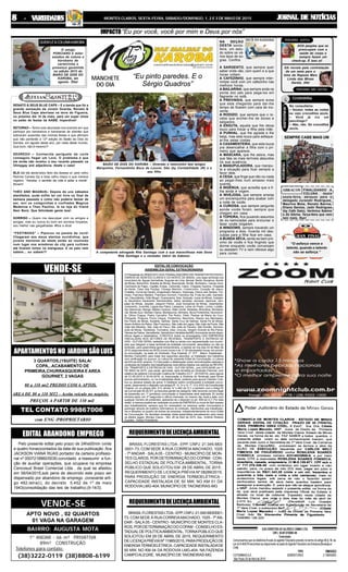 JORNAL DE NOTÍCIASJORNAL DE NOTÍCIASJORNAL DE NOTÍCIASJORNAL DE NOTÍCIASJORNAL DE NOTÍCIASMONTES CLAROS, SEXTA-FEIRA, SÁBADO/DOMINGO, 1, 2 E 3 DE MAIO DE 201588888 - V- V- V- V- VARIEDADESARIEDADESARIEDADESARIEDADESARIEDADES
PREÇOS A PARTIR DE 330 mil
com ENG /PROPRIETARIO
APARTAMENTOSNO JARDIMSÃOLUIS
VENDE-SE
3 QUARTOS,(1SUITE) SALA/
COPA,..ACABAMENTO DE
PRIMEIRA,CHURRASQUEIRA E AREA
GOURNET, 2 VAGAS
80 a 110 mt2 PREDIO COM 6 APTOS.
AREA DE 80 a 110 MT2 - Aceita veículo no negócio.
TEL CONTATO 99867006
EDITAL DE CONVOCAÇÃO
ASSEMBLEIA GERAL EXTRAORDINÁRIA
O Presidente do SINDICATO DOS TRABALHADORES EM TRANSPORTES RODO-
VIÁRIOS DE MONTES CLAROS E DO NORTE DE MINAS, com base territorial nos
municípios de: Águas Vermelhas, Augusto de Lima, Berizal, Berilo, Bocaiúva, Bonito
de Minas, Botumirim, Brasília de Minas, Buenópolis, Buritis, Buritizeiro, Campo Azul,
Cachoeira de Pajeú, Capitão Enéas, Carbonita, Catuti, Chapada Gaúcha, Chapada
do Norte, Claro dos Poções, Cônego Marinho, Comercinho, Coração de Jesus,
Cristália, Curral de Dentro, Engenheiro Navarro, Espinosa, Felício dos Santos, For-
moso, Francisco Badaró, Francisco Dumont, Francisco Sá, Fruta de Leite, Gamelei-
ras, Glaucilândia, Grão Mogol, Guaraciama, Ibiaí, Ibiracatú, Icaraí de Minas, Indaiabi-
ra, Itacambira, Itacarambí, Itamarandiba, Jaíba, Janaúba, Janúaria, Japonvar, Jeni-
papo de Minas, Jequitaí, Joaquim Felício, José Gonçalves de Minas, Josenópolis,
Juramento, Juvenília, Lagoa dos Patos, Lassance, Leme do Prado, Lontra, Luislân-
dia, Mamonas, Manga, Matias Cardoso, Mato Verde, Mirabela, Miravânia, Montalvâ-
nia, Monte Azul, Montes Claros, Montezuma, Ninheira, Nova Porteirinha, Novorizon-
te, Olhos D'agua, Padre Carvalho, Pai Pedro, Patis, Pedras de Maria da Cruz,
Pintópolis, Pirapora, Ponto Chique, Porteirinha, Riachinho, Riacho dos Machados,
Rio Pardo de Minas, Rubelita, Salinas, Santa Cruz de Salinas, Santa Fé de Minas,
Santo Antônio do Retiro, São Francisco, São João da Lagoa, São João da Ponte, São
João das Missões, São João do Pacuí, São João do Paraíso, São Romão, Serranó-
polis de Minas, Taiobeiras, Turmalina, Ubaí, Urucuia, Vargem Grande do Rio Pardo,
Várzea da Palma, Varzelândia, Veredinha e Verdelandia/MG.Ancorando-se em dispo-
sitivos legais e estatutários, CONVOCA todos os empregados DAS EMPRESAS
VINCULADAS NOS SETORES DE REVENDA, TRANSPORTE E ENTREGA DE
GÁS - GLP EM GERAL sediadas com filial ou ainda com representação nos municí-
pios que integram a base territorial da entidade convocante, associados ou não ao
sindicato, para assembleia geral extraordinária, a realizar-se nos dias 04 de Maio de
2015 (segunda-feira) as 09:00 (nove) horas e as 17:00 (dezessete) horas, em primei-
ra convocação, na sede do Sindicato: Rua Imperial, nº: 577 - Bairro: Esplanada -
Montes Claros/MG, para tratar dos seguintes assuntos: a) Instalação dos trabalhos
com verificação do quorum; b) Leitura do presente Edital de Convocação; c) Leitura
da ATA da AGE anterior; D) Discussão e deliberação sobre reivindicações salariais e
condições de trabalho dos trabalhadores rodoviários lotados nos setores de REVEN-
DA, TRANPORTE E ENTREGA DE GÁS - GLP EM GERAL, com DATA BASE em 1º
DE MAIO de 2015, cuja pauta, aprovada, será remetida ao Sindicato Patronal, com
objetivo de celebrar Convenção Coletiva de Trabalho (CCT - 2015/2016), para vigorar
de 01-05-2015 à 30-04-2016; e) Autorização à Diretoria do Sindicato para firmar
acordo administrativo, ou na inviabilidade deste, poderes para ajuizar Dissídio Cole-
tivo ou declarar estado de greve; f) Deliberar sobre contribuições à entidade convo-
cante, observando o disposto nos artigos 8º, III, IV e VI; 7º, VI e XXVI da Constituição
Federal, c/c os artigos 545, 513, alínea "e" e 462 da CLT, e também com o Artigo 8º
da Convenção 95 da OIT. g)Assuntos gerais da categoria. Não havendo número legal
de presentes em 1ª (primeira) convocação a Assembleia será realizada 30 (trinta)
minutos após, em 2ª (segunda) e última chamada, no mesmo dia, local e data, com
qualquer número de presentes, aplicando-se o disposto no art. 859 da CLT. Por esta
razão, a mesma poderá ser realizada na porta da EMPRESA ou local de fácil acesso
aos trabalhadores, sempre que for necessário os mesmos serão convocados a
participar através de boletins informativos do sindicato, distribuídos aos trabalhado-
res e afixados no quadro de avisos da empresa, independentemente de novo Edital
de Convocação. As decisões tomadas nesta assembleia prevaleceram para todos
os efeitos legais. Montes Claros - MG, 28 de Abril de 2015. Ass.: Antônio Roberto
Guedes - Diretor Presidente
BRASIL FLORESTAS LTDA - EPP, CNPJ: 21.045.683/
0001-73, COM SEDE À RUA CORREIA MACHADO, 1025
- 7º ANDAR - SALA 05 - CENTRO - MUNICÍPIO DE MON-
TES CLAROS, POR DETERMINAÇÃO DO COPAM - CON-
SELHO ESTADUAL DE POLÍTICA AMBIENTAL, TORNA
PÚBLICO QUE SOLICITOU EM 29 DE ABRIL DE 2015 ,
REQUERIMENTO DE LICENÇA PRÉVIA Nº 08289/2015,
PARA PRODUÇÃO DE ENERGIA TERMOELÉTRICA -
CAPACIDADE INSTALADA DE 50 MW, NO KM 01 DA
RODOVIALMG-404, MUNICÍPIO DE TAIONEIRAS-MG
Pelo presente edital pelo prazo de 24hs00min (vinte
e quatro horas)contados da data de sua publicação ,fica
JACKSON VIANA RUAS portador da carteira profissio-
nal nº 0007218860/0030,convidado a reassumir a fun-
ção de auxiliar operações, que ocupava na empresa
Cencosud Brasil Comercial Ltda , da qual se afastou
em 06/04/2015,sob pena de decorrido este prazo ser
dispensado por abandono de emprego ,consoante arti-
go 482,letra(i), do decreto 5,452 de 1º de maio
1943(consolidação das leis de trabalho).(tl-14/3).
EDITAL ABANDONO EMPREGO
BRASILFLORESTASLTDA-EPP,CNPJ:21.045.683/0001-
73, COM SEDE À RUACORREIAMACHADO, 1025 - 7ºAN-
DAR - SALA 05 - CENTRO - MUNICÍPIO DE MONTES CLA-
ROS, POR DETERMINAÇÃO DO COPAM - CONSELHO ES-
TADUALDE POLÍTICAAMBIENTAL,TORNAPÚBLICO QUE
SOLICITOU EM 29 DE ABRIL DE 2015, REQUERIMENTO
DELICENÇAPRÉVIANº11985/2015,PARAPRODUÇÃODE
ENERGIATERMOELÉTRICA-CAPACIDADEINSTALADADE
50 MW, NO KM 04 DA RODOVIA LMG-404, NA FAZENDA
CAMPOALEGRE, MUNICÍPIO DETAIONEIRAS-MG
REQUERIMENTODELICENÇAAMBIENTAL
REQUERIMENTODELICENÇAAMBIENTAL
Telefones para contato:
APTO NOVO , 02 QUARTOS
01 VAGA NA GARAGEM
1º ANDAR - 66 m² PRIVATIVA
89m² CONSTRUÇÃO
(38)3222-0119 (38)8808-6199
VENDE-SE
BAIRRO: AUGUSTA MOTA
IMPACTO
MANCHETE
DO DIA
PEREGRINO NÃO GOSTOU
ABRAÇOS
GRAN FINALE
& Cretininha
RAPIDINHAFOTORISO
NA SEÇÃO
DESTA sexta-
feira, um estu-
do sobre os vá-
rios tipos de so-
gras. Confira:
A SARGENTO, que sempre quer
saber onde vão, com quem e a que
horas voltam.
A CAFEZINHO, que sempre inter-
rompe você com um cafezinho nas
melhore horas.
A BAILARINA, que sempre anda na
ponta dos pés para pega-los em
flagrante no sofá.
A PREVINIDA, que sempre avisa
que esta chegando para dar-lhe
tempo de ficarem com cara de ino-
cente.
A RODIZIO, que sempre que o re-
cebe que encher-lhe de doces e
salgados.
A ENXUTA, aquela que lhe deixa
louco para trocar a filha pela mãe.
A PUNHAL, que lhe agrada e lhe
beija, mas esta louca para esfaque-
ar-lhe pelas costas.
A CASAMENTEIRA, que esta louca
pra desencalhar a filha com o pri-
meiro que aparece.
A MÁSCARA, que lhe adora, mas
que fala os mais terríveis absurdos
na sua ausência.
A MANUPULADORA, que manipu-
la a situação para ficar sempre a
favor dela.
A CEGA, que finge que não viu nada
ao pegar-lhes num amasso mais
quente.
A INGÊNUA, que acredita que a fi-
lha ainda é virgem.
A INVEJOSA, que sempre arranja
um encrenquinha para acabar com
a noite de vocês
A CURIOSA, que sempre pergunta
aonde vocês foram, sempre que
chegam em casa.
A TOPEIRA, fica puxando assuntos
de ex-namoradas para enciumar e
fazer vocês brigarem.
A WINDOWS, sempre travando um
programa a dois. Inventa mil des-
culpas para a filha ficar em casa.
A BUNDA SÊCA, senta-se bem pró-
ximo de vocês e fica fingindo que
dorme enquanto vocês conversam
ou assistem TV e nem oferece algo
para comer.
RENATO & SEUS BLUE CAPS – E a banda que foi a
grande sensação da Jovem Guarda, Renato &
Seus Blue Caps aterrissa na terra de Figueira,
no próximo dia 15 de maio, para um super show
no salão de festas da AABB. Imperdível!
RETORNO – Tenho sido abordado nos eventos em que
participo por karobanos e karobanas de plantão que
estiveram ausentes das minhas festas e que afirmam
que não perderão a 12ª edição do Baião de Dois do
Karoba, em agosto deste ano, por nada deste mundo.
Que bom, não é mesmo?!
SEGREDO – Conhecida periguete da corte
conseguiu fisgar um Love. O problema é que
ela ainda não revelou o seu recente passado na
Olimpgay and adjacência. Abafa o caso!
BLÁ blá blá abobrístico feito dia desses aí, pelo velho
Reinine Canela (by e bota velho nisso) e que merece
registro: “Karoba, o sentido da vida é adiar a morte”.
Blowin!
THÉO AND MAGNUS– Depois de uns sábados
atarefados, pude enfim ter um livre no final de
semana passado e como não poderia deixar de
ser, revi os coleguinhas e confrades Magnus
Medeiros e Theo Paulino, lá na loja do friend
Nem Boró. Que felicidade gente boa!
SORRISO – Quero me desculpar com os amigos e
amigas, mas eu nunca fui bom em sorrisos forçados,
sou melhor nas gargalhadas. #fica a dica!
“FESTINHAS” – Pipocou na panela da vovó!
Chegaram aos meus atentos ouvidinhos, que
jovens menores de idade estão se reunindo
num lugar nos arredores da city para curtirem
até ficarem tortos na manguaça. E os pais nem
sabem... ou sabem?!
QUEMLÊACOLUNAKAROBA
O amigo
PONCIANO é leitor
assíduo da coluna e
karobano de
carteirinha e
presença garantida
na edição 2015 do
BAIÃO DE DOIS DO
KAROBA, em
agosto. Ôba!
“Eu por você, você por mim e Deus por nós”
“Eu pinto paredes. E o
Sérgio Quadros”
BAIÃO DE DOIS DO KAROBA – Diversão e reencontro dos amigos
Marquinho, Fernandinho Boca de Louvor, Dão (by Contabilidade JR) e o
seu filho
A competente advogada Rita Santiago com a sua maravilhosa mãe Dona
Rita Santiago e o vereador Valcir da Ademoc
DOS peoples que se
preocupam com a
saúde do corpo e
sempre fazem um
check-up. É isso ai!
DA novela pela contratação
de um meia para o
time da Raposa Mais
Linda das Minas
Gerais. Afe!
PEREGRINO GOSTOU
No consultório:
– Doutor, todas as noites
eu vejo crocodilos azuis.
– Você já viu um
psicólogo?
– Não, não. Só crocodilos
azuis.
SEMPRE CABE MAIS UM
FINALIZANDO A
COLUNA desta
sexta-feira, abraços para o
delegado Jurandir Rodrigues,
Maurina Mota, Renato Barros,
Eliana Santos, Jadir Rodrigues
(by Café Galo), Verônica Sabino
e Zé Gôcha. Terça-feira que vem
tem mais. Bye!
“O esforço vence o
talento, quando o talento
não se esforça.”
 