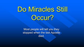 Do Miracles Still
Occur?
Most people will tell you they
stopped when the last Apostle
died.
 
