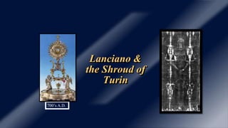 Lanciano &
the Shroud of
Turin
700’s A.D..
 